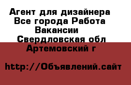 Агент для дизайнера - Все города Работа » Вакансии   . Свердловская обл.,Артемовский г.